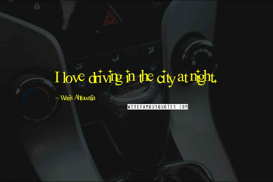 Waris Ahluwalia Quotes: I love driving in the city at night.
