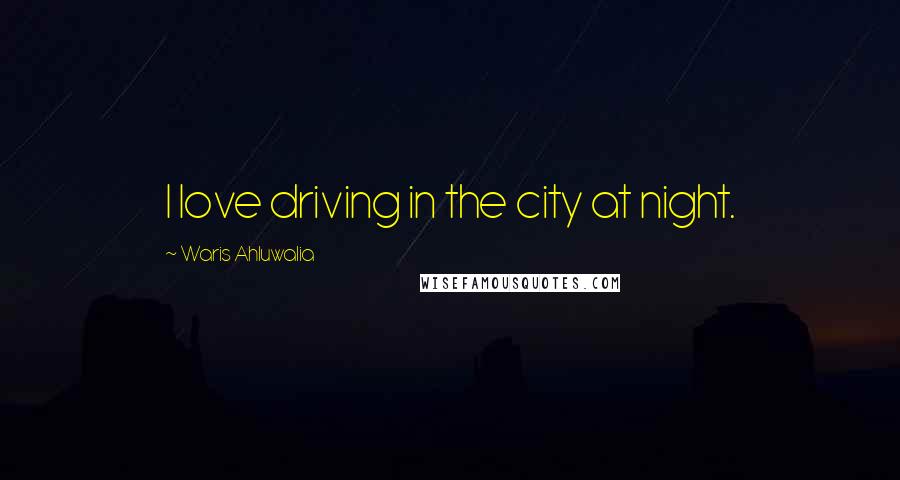 Waris Ahluwalia Quotes: I love driving in the city at night.