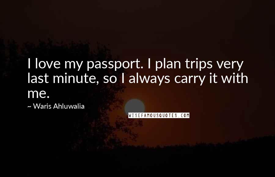 Waris Ahluwalia Quotes: I love my passport. I plan trips very last minute, so I always carry it with me.