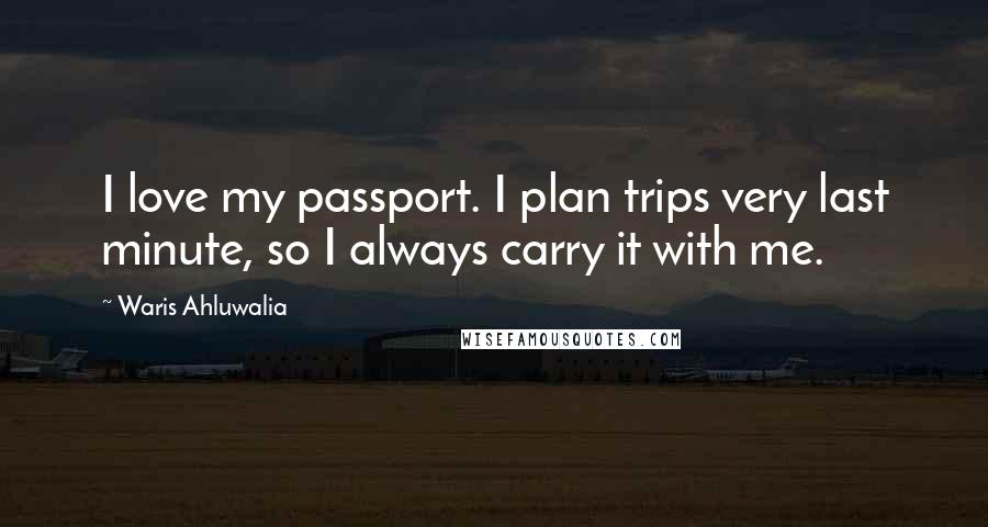 Waris Ahluwalia Quotes: I love my passport. I plan trips very last minute, so I always carry it with me.