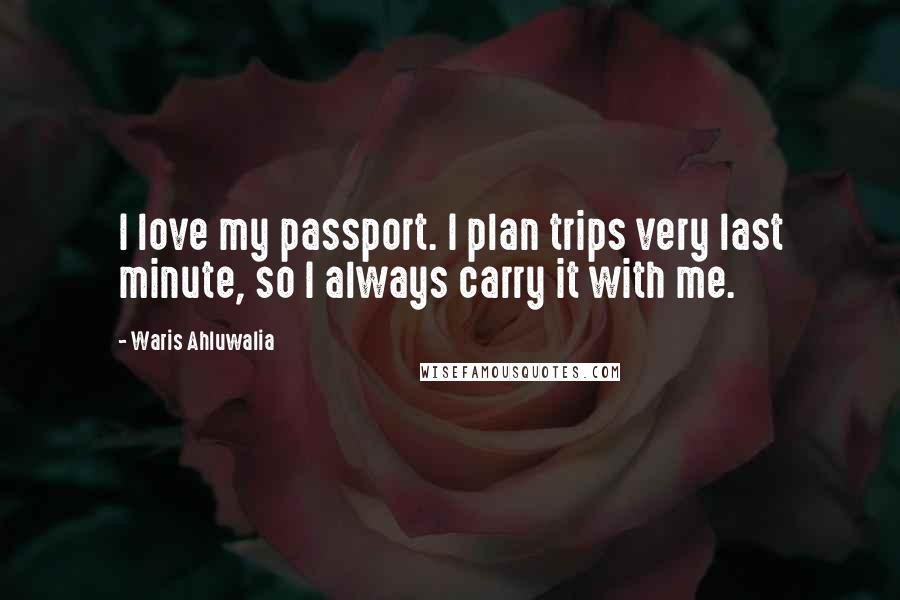 Waris Ahluwalia Quotes: I love my passport. I plan trips very last minute, so I always carry it with me.