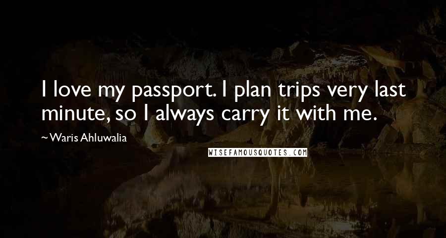 Waris Ahluwalia Quotes: I love my passport. I plan trips very last minute, so I always carry it with me.