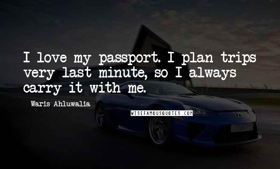 Waris Ahluwalia Quotes: I love my passport. I plan trips very last minute, so I always carry it with me.