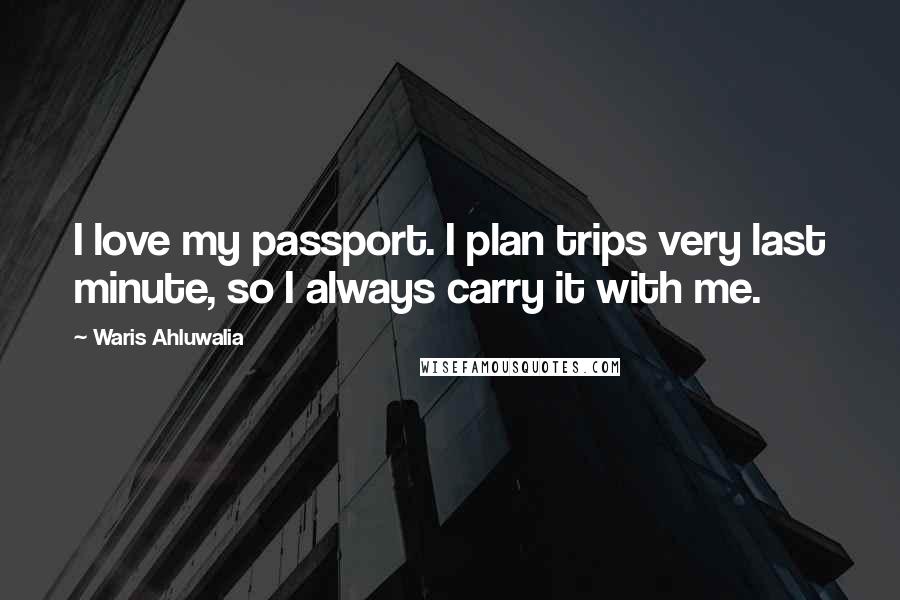 Waris Ahluwalia Quotes: I love my passport. I plan trips very last minute, so I always carry it with me.