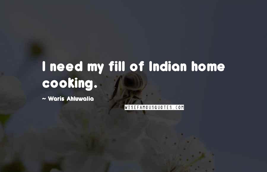 Waris Ahluwalia Quotes: I need my fill of Indian home cooking.