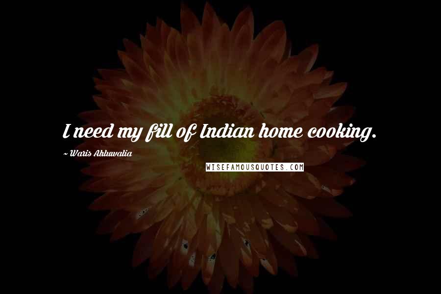 Waris Ahluwalia Quotes: I need my fill of Indian home cooking.