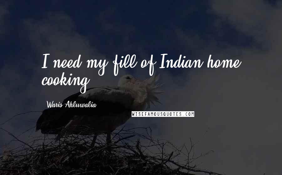 Waris Ahluwalia Quotes: I need my fill of Indian home cooking.