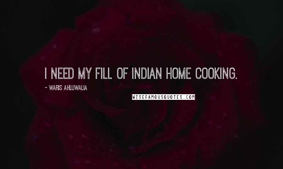 Waris Ahluwalia Quotes: I need my fill of Indian home cooking.
