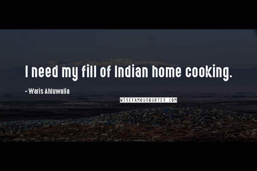 Waris Ahluwalia Quotes: I need my fill of Indian home cooking.