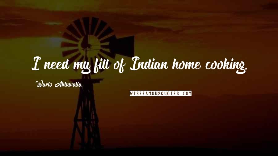 Waris Ahluwalia Quotes: I need my fill of Indian home cooking.