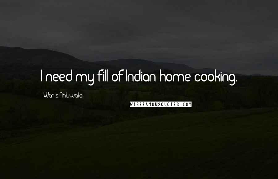 Waris Ahluwalia Quotes: I need my fill of Indian home cooking.