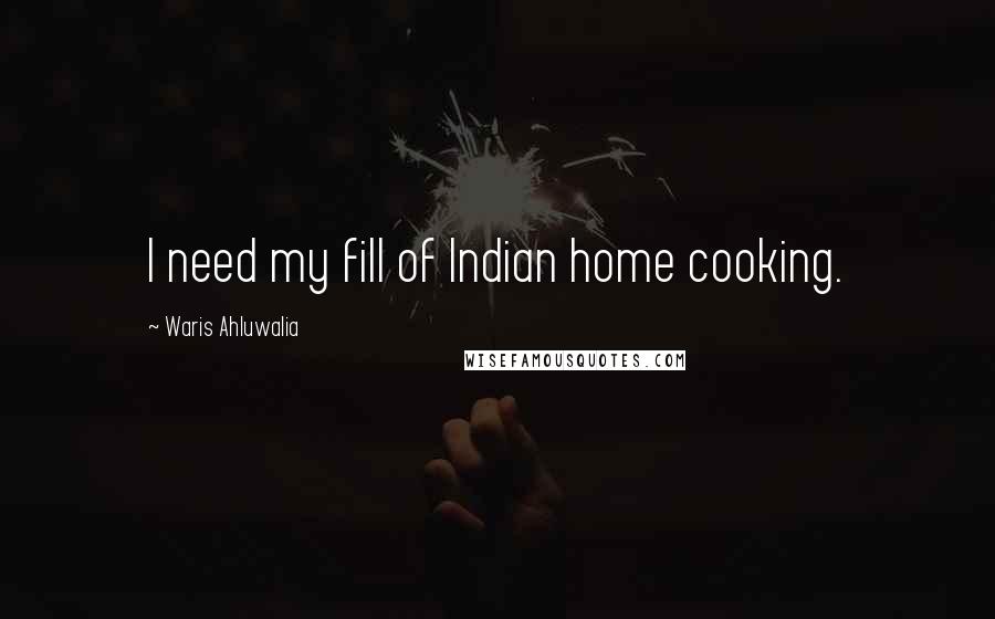 Waris Ahluwalia Quotes: I need my fill of Indian home cooking.