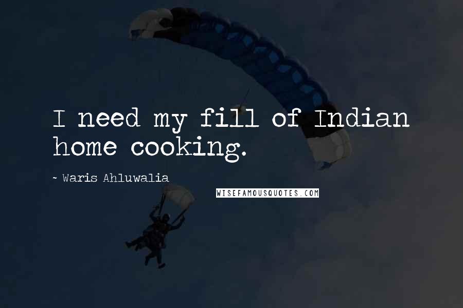 Waris Ahluwalia Quotes: I need my fill of Indian home cooking.