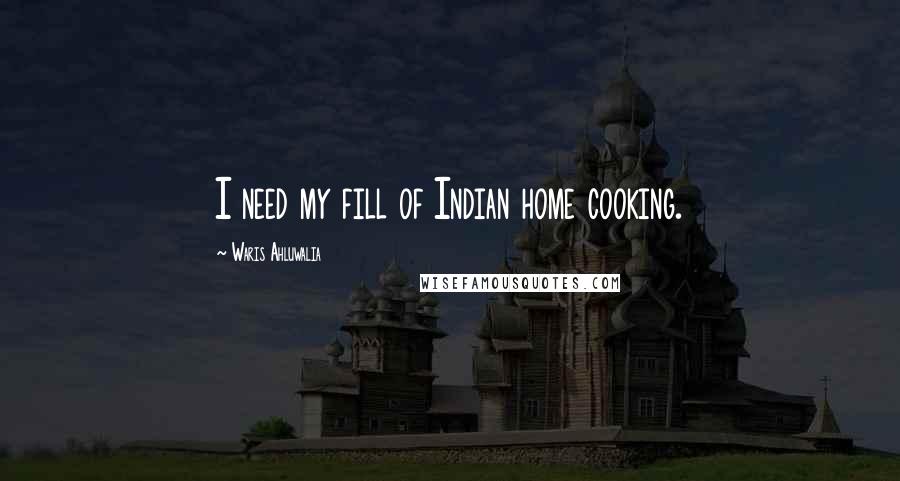 Waris Ahluwalia Quotes: I need my fill of Indian home cooking.