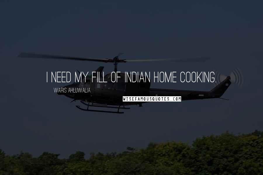 Waris Ahluwalia Quotes: I need my fill of Indian home cooking.