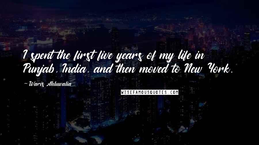 Waris Ahluwalia Quotes: I spent the first five years of my life in Punjab, India, and then moved to New York.