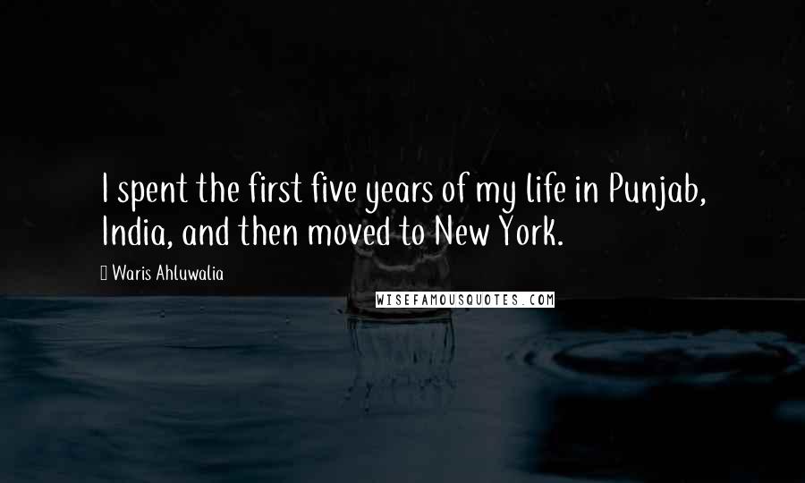 Waris Ahluwalia Quotes: I spent the first five years of my life in Punjab, India, and then moved to New York.