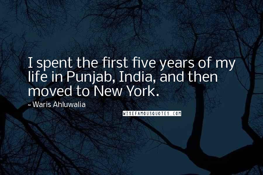 Waris Ahluwalia Quotes: I spent the first five years of my life in Punjab, India, and then moved to New York.