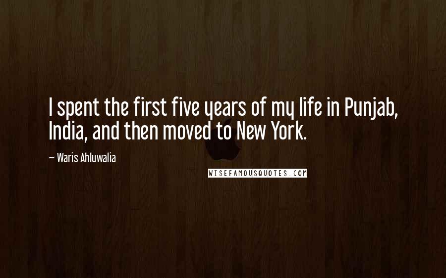Waris Ahluwalia Quotes: I spent the first five years of my life in Punjab, India, and then moved to New York.