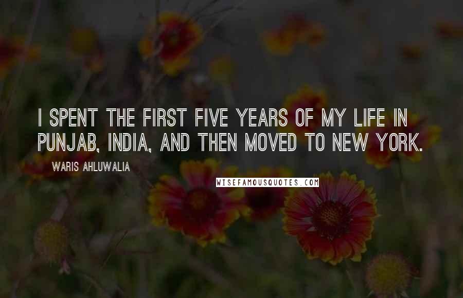 Waris Ahluwalia Quotes: I spent the first five years of my life in Punjab, India, and then moved to New York.