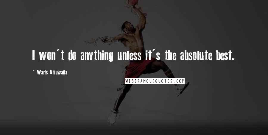 Waris Ahluwalia Quotes: I won't do anything unless it's the absolute best.