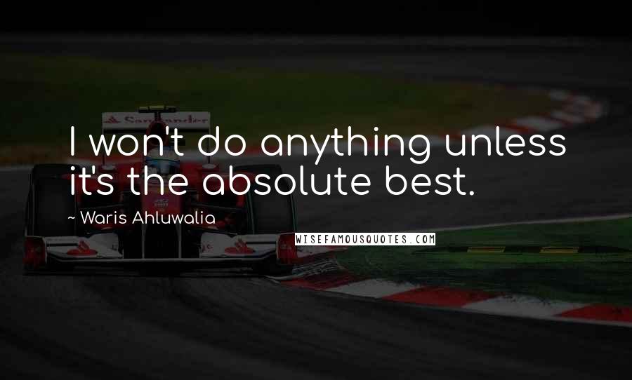 Waris Ahluwalia Quotes: I won't do anything unless it's the absolute best.