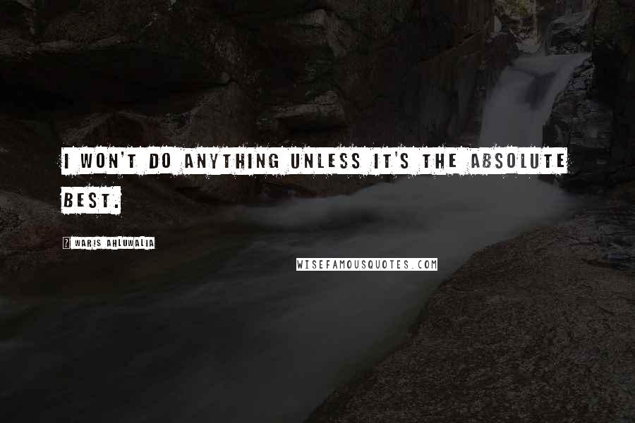 Waris Ahluwalia Quotes: I won't do anything unless it's the absolute best.