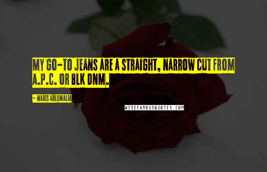 Waris Ahluwalia Quotes: My go-to jeans are a straight, narrow cut from A.P.C. or BLK DNM.