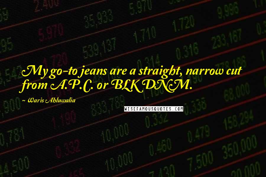 Waris Ahluwalia Quotes: My go-to jeans are a straight, narrow cut from A.P.C. or BLK DNM.