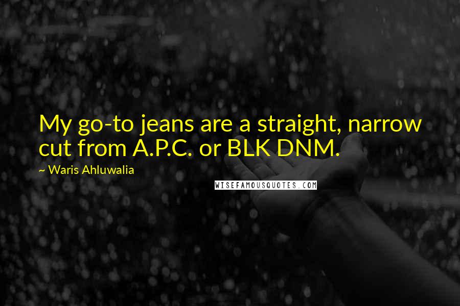 Waris Ahluwalia Quotes: My go-to jeans are a straight, narrow cut from A.P.C. or BLK DNM.