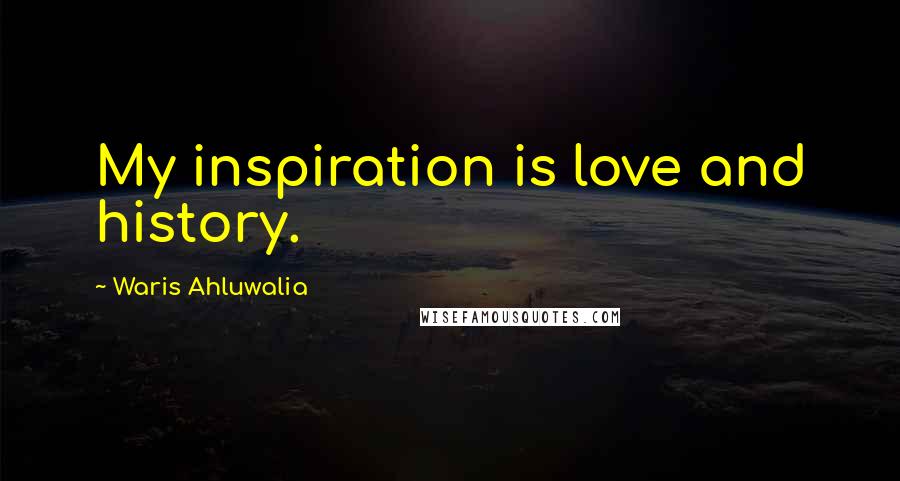Waris Ahluwalia Quotes: My inspiration is love and history.