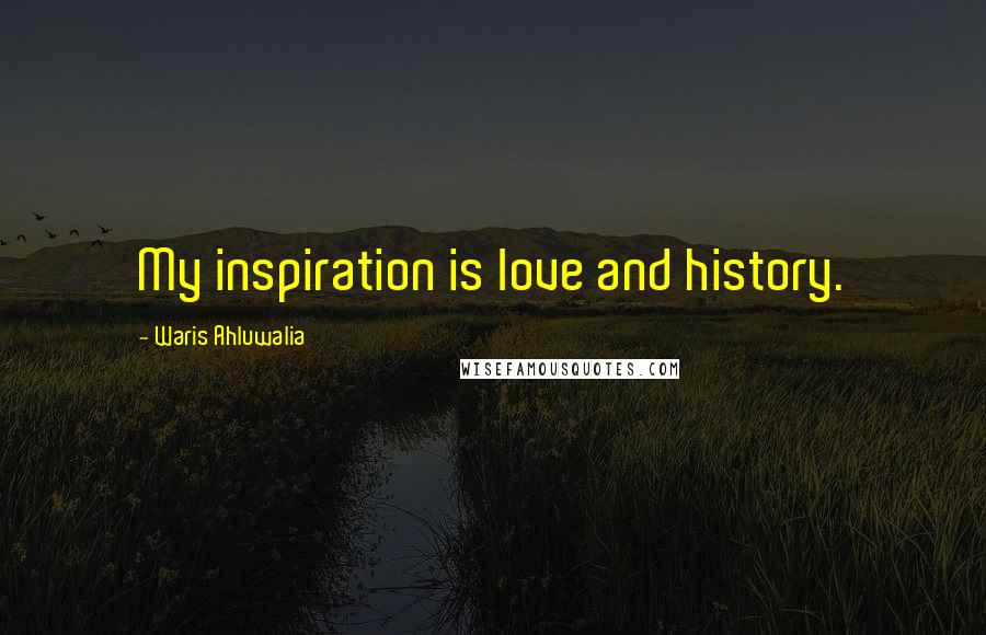 Waris Ahluwalia Quotes: My inspiration is love and history.