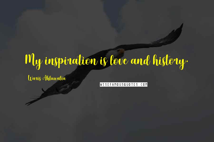 Waris Ahluwalia Quotes: My inspiration is love and history.