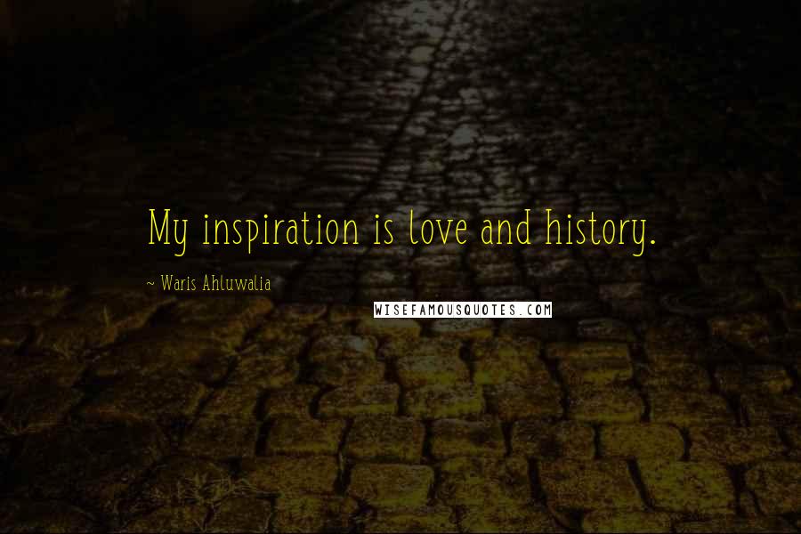Waris Ahluwalia Quotes: My inspiration is love and history.