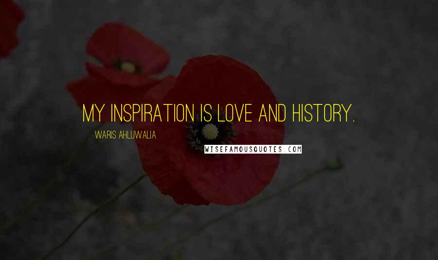 Waris Ahluwalia Quotes: My inspiration is love and history.