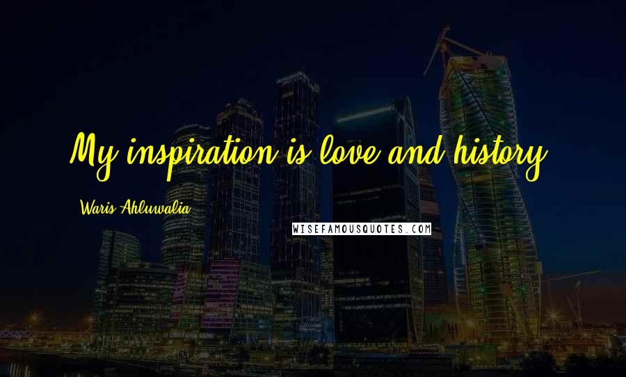 Waris Ahluwalia Quotes: My inspiration is love and history.