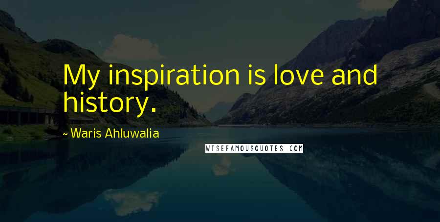 Waris Ahluwalia Quotes: My inspiration is love and history.