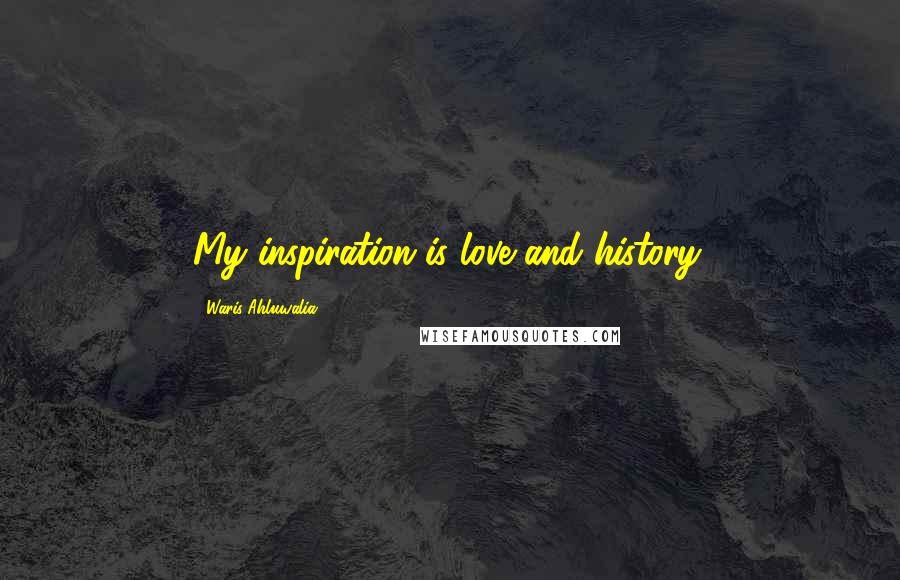Waris Ahluwalia Quotes: My inspiration is love and history.
