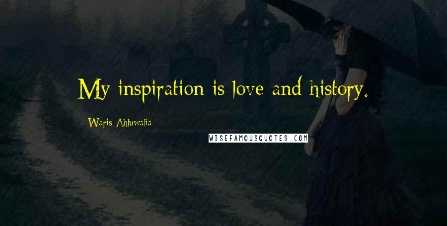 Waris Ahluwalia Quotes: My inspiration is love and history.