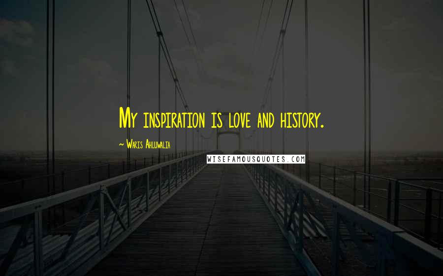 Waris Ahluwalia Quotes: My inspiration is love and history.