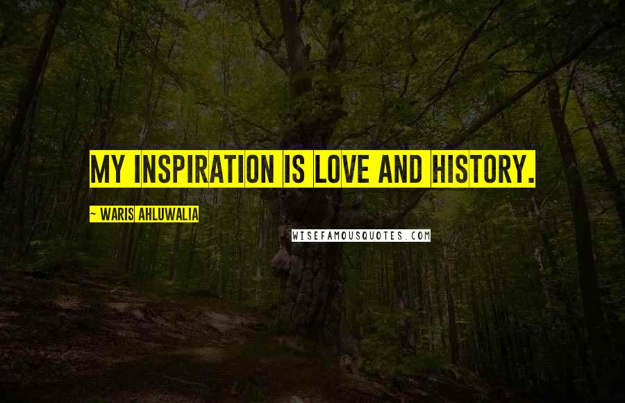 Waris Ahluwalia Quotes: My inspiration is love and history.
