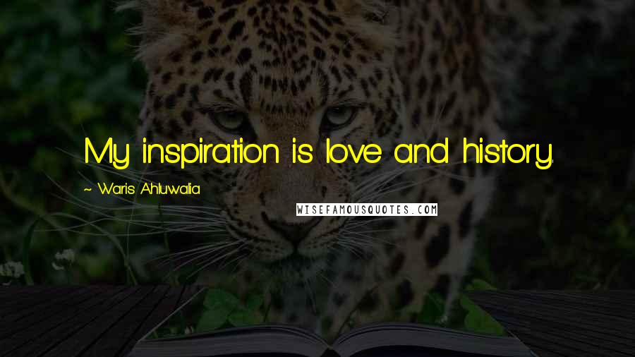 Waris Ahluwalia Quotes: My inspiration is love and history.