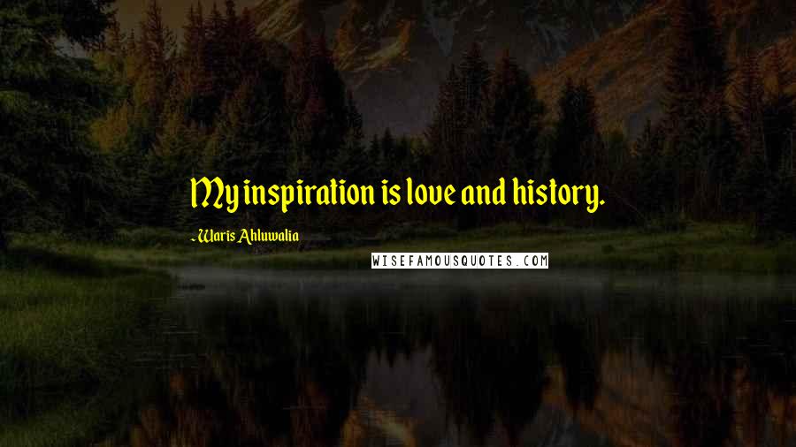 Waris Ahluwalia Quotes: My inspiration is love and history.