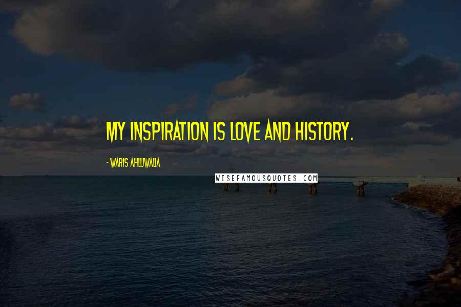 Waris Ahluwalia Quotes: My inspiration is love and history.