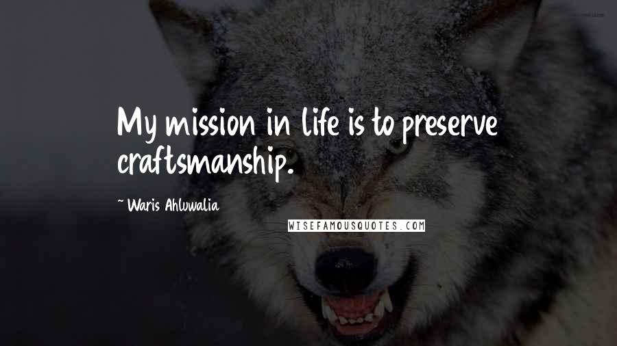 Waris Ahluwalia Quotes: My mission in life is to preserve craftsmanship.