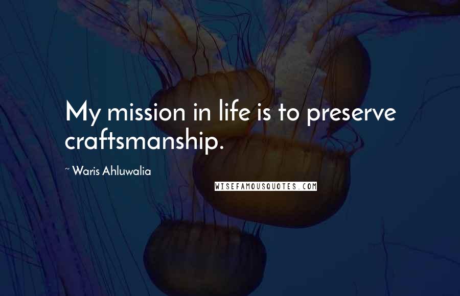 Waris Ahluwalia Quotes: My mission in life is to preserve craftsmanship.