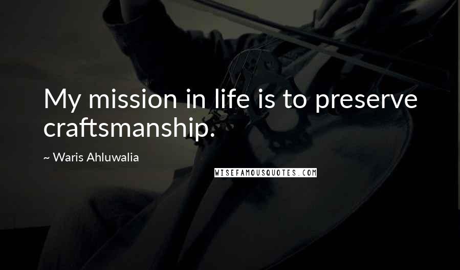 Waris Ahluwalia Quotes: My mission in life is to preserve craftsmanship.
