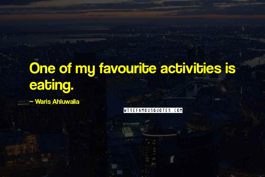 Waris Ahluwalia Quotes: One of my favourite activities is eating.