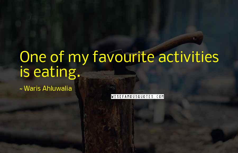 Waris Ahluwalia Quotes: One of my favourite activities is eating.