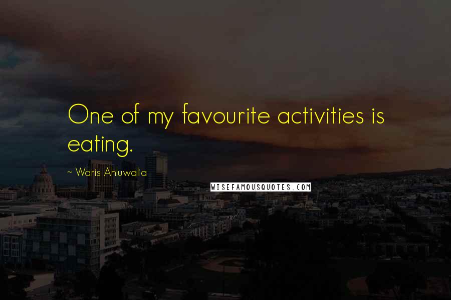 Waris Ahluwalia Quotes: One of my favourite activities is eating.